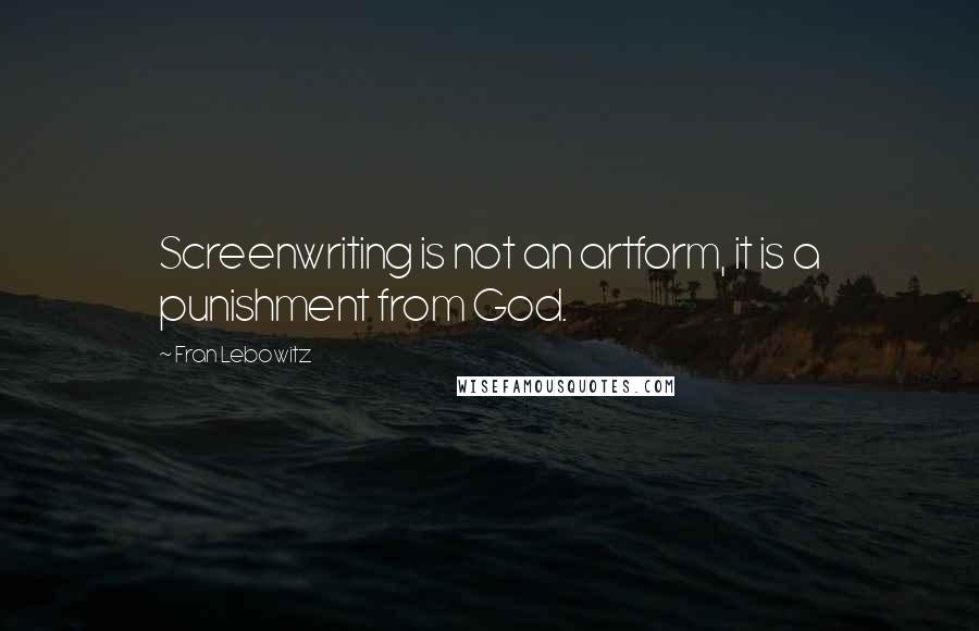 Fran Lebowitz Quotes: Screenwriting is not an artform, it is a punishment from God.