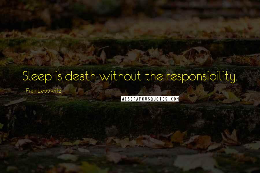 Fran Lebowitz Quotes: Sleep is death without the responsibility.