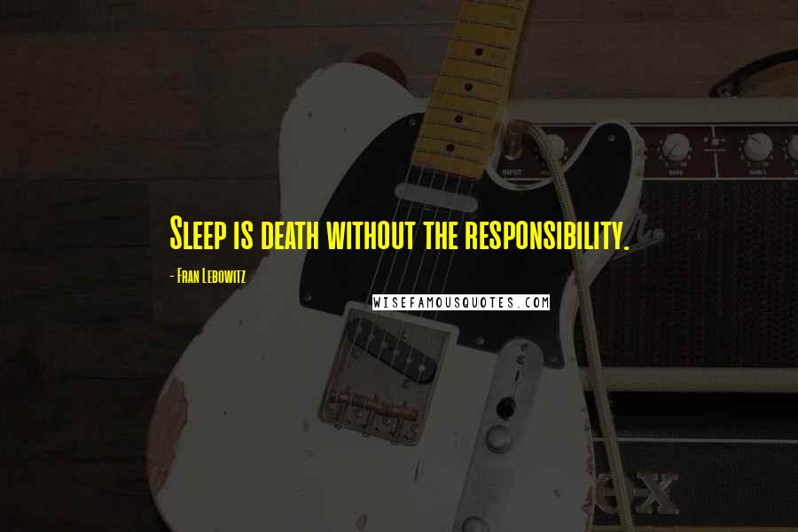 Fran Lebowitz Quotes: Sleep is death without the responsibility.