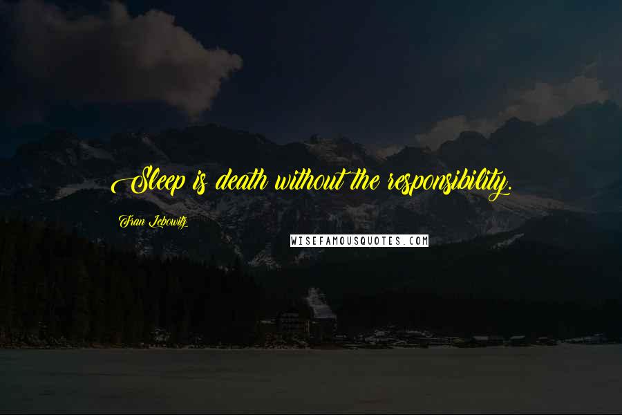 Fran Lebowitz Quotes: Sleep is death without the responsibility.