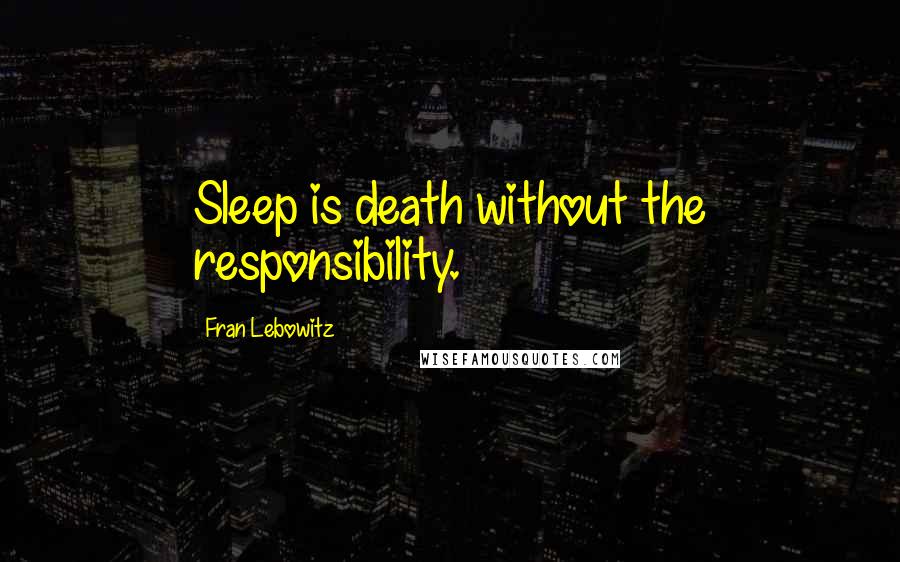 Fran Lebowitz Quotes: Sleep is death without the responsibility.