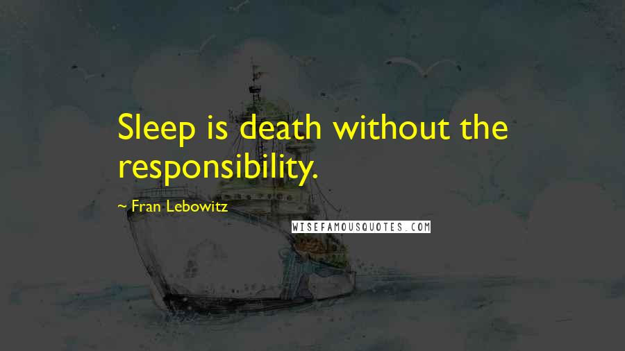 Fran Lebowitz Quotes: Sleep is death without the responsibility.