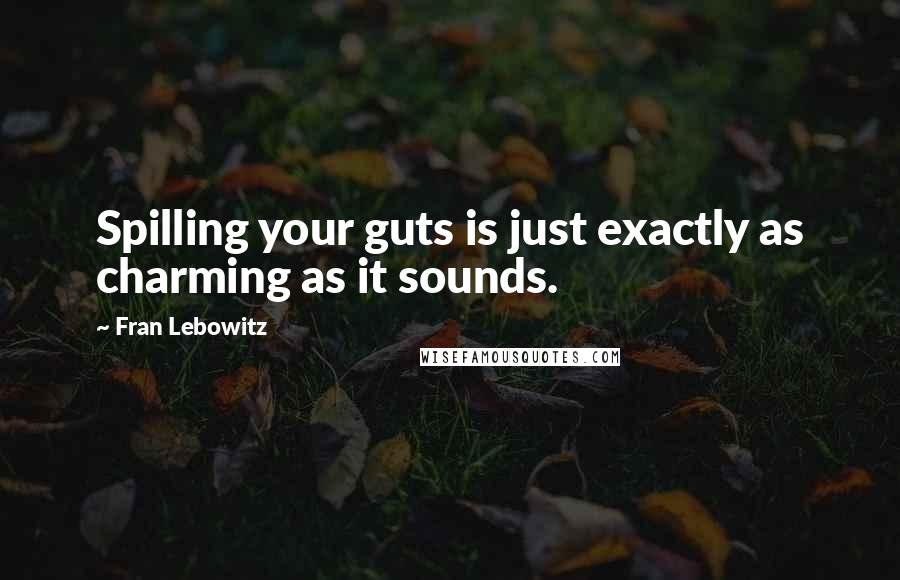 Fran Lebowitz Quotes: Spilling your guts is just exactly as charming as it sounds.