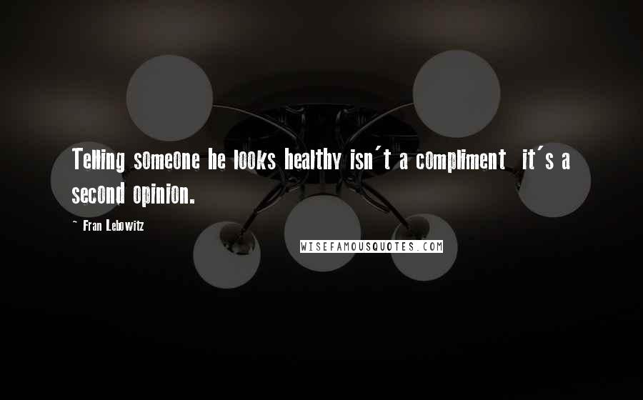 Fran Lebowitz Quotes: Telling someone he looks healthy isn't a compliment  it's a second opinion.