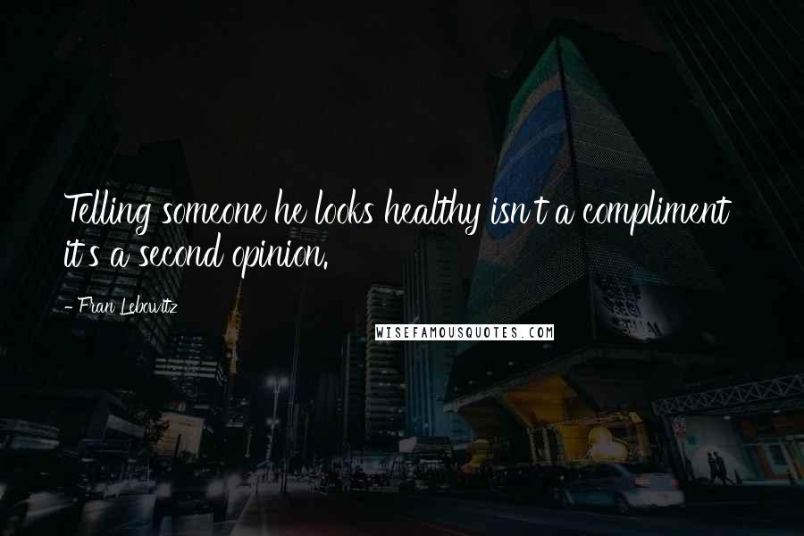 Fran Lebowitz Quotes: Telling someone he looks healthy isn't a compliment  it's a second opinion.
