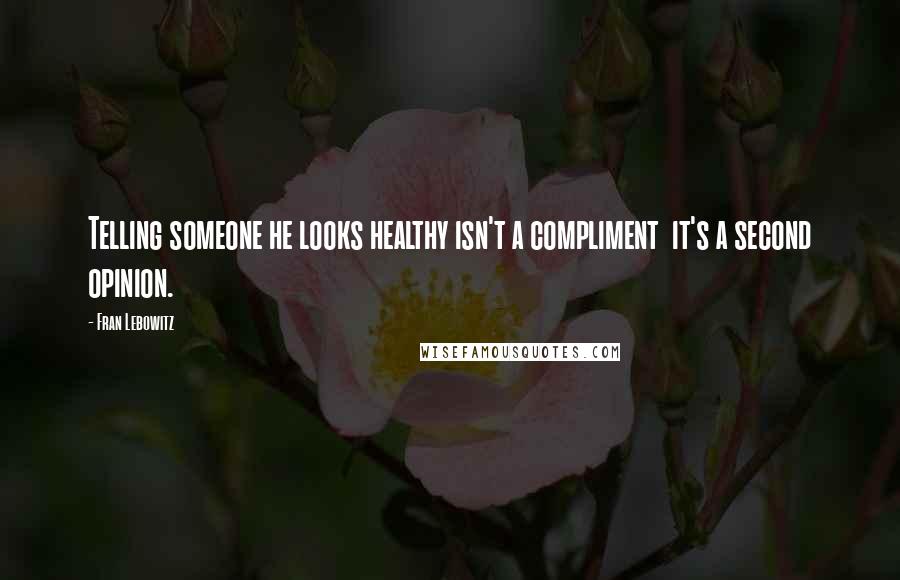 Fran Lebowitz Quotes: Telling someone he looks healthy isn't a compliment  it's a second opinion.