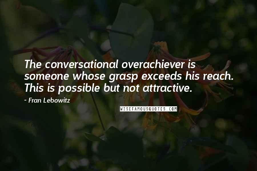 Fran Lebowitz Quotes: The conversational overachiever is someone whose grasp exceeds his reach. This is possible but not attractive.