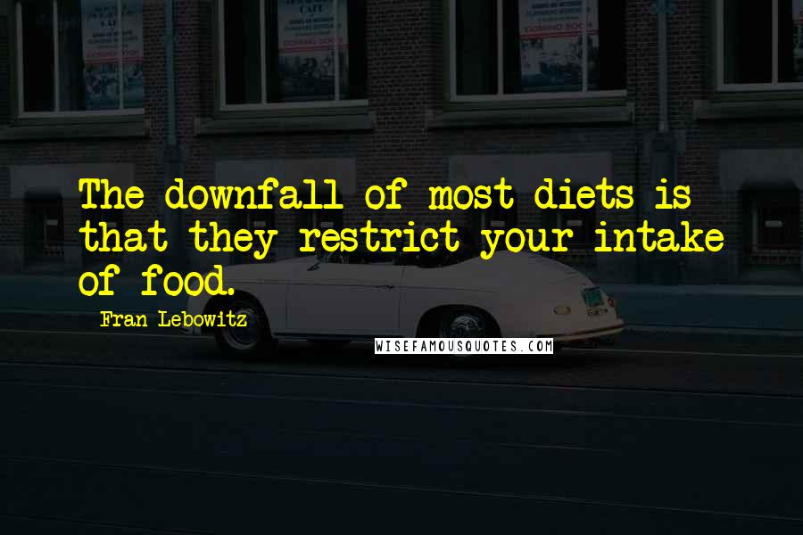 Fran Lebowitz Quotes: The downfall of most diets is that they restrict your intake of food.