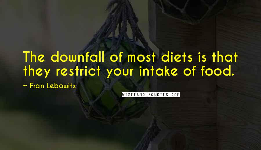 Fran Lebowitz Quotes: The downfall of most diets is that they restrict your intake of food.