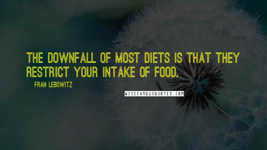 Fran Lebowitz Quotes: The downfall of most diets is that they restrict your intake of food.