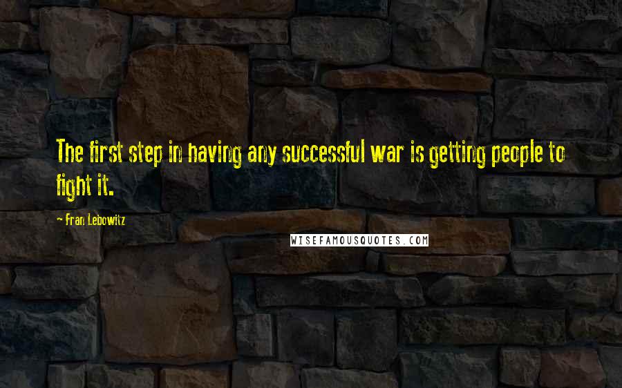 Fran Lebowitz Quotes: The first step in having any successful war is getting people to fight it.