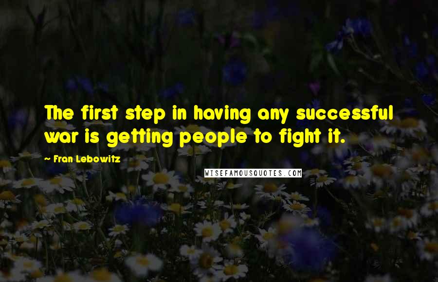 Fran Lebowitz Quotes: The first step in having any successful war is getting people to fight it.