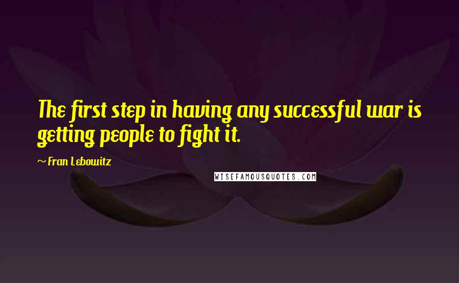 Fran Lebowitz Quotes: The first step in having any successful war is getting people to fight it.