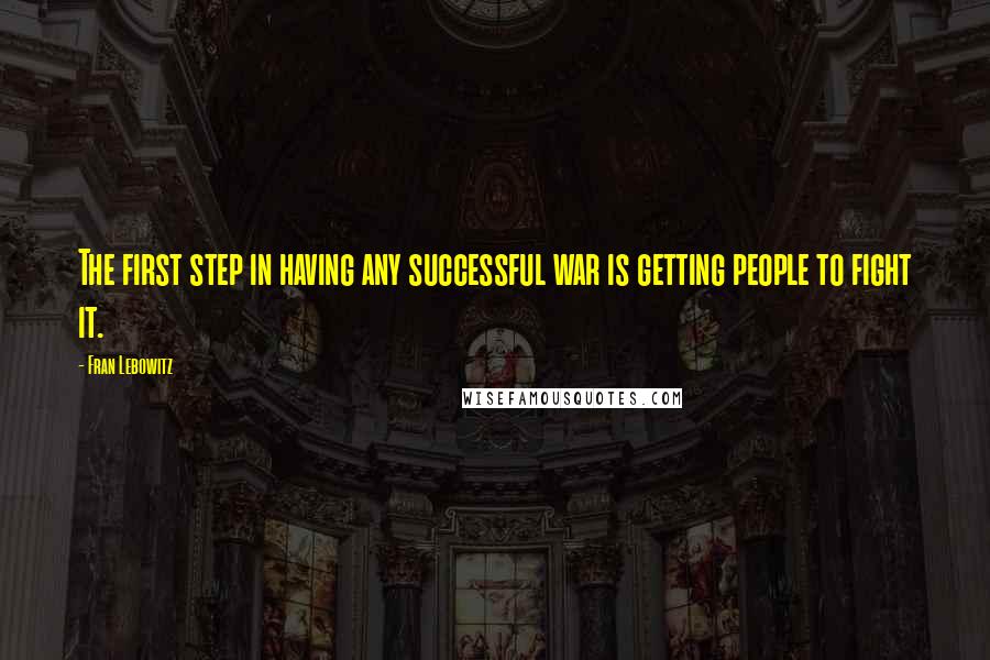 Fran Lebowitz Quotes: The first step in having any successful war is getting people to fight it.