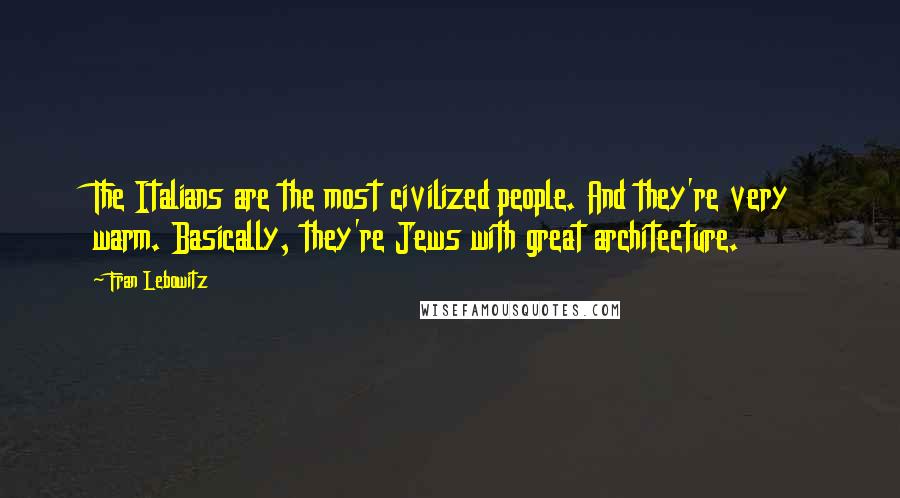 Fran Lebowitz Quotes: The Italians are the most civilized people. And they're very warm. Basically, they're Jews with great architecture.