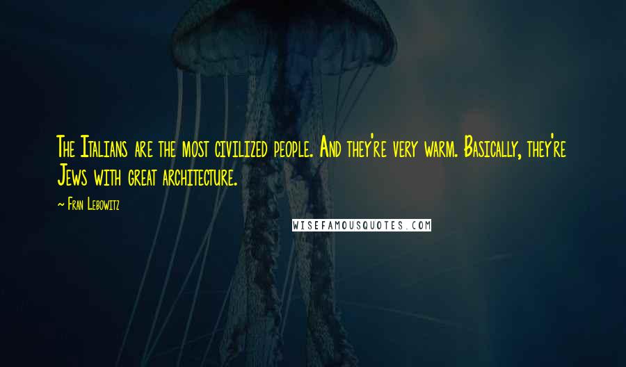 Fran Lebowitz Quotes: The Italians are the most civilized people. And they're very warm. Basically, they're Jews with great architecture.