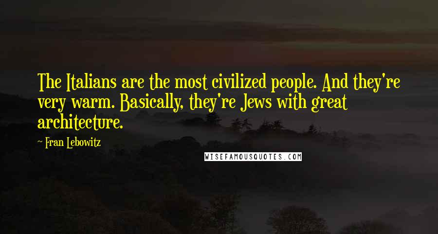 Fran Lebowitz Quotes: The Italians are the most civilized people. And they're very warm. Basically, they're Jews with great architecture.