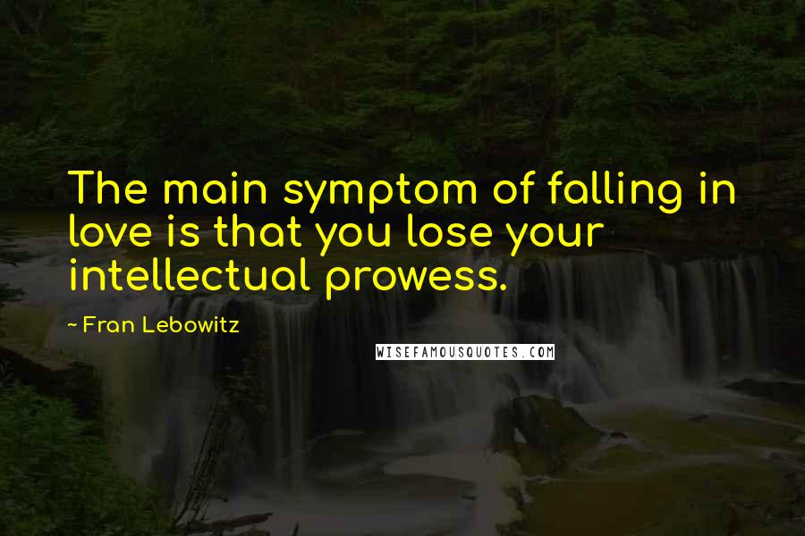 Fran Lebowitz Quotes: The main symptom of falling in love is that you lose your intellectual prowess.