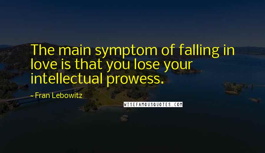 Fran Lebowitz Quotes: The main symptom of falling in love is that you lose your intellectual prowess.