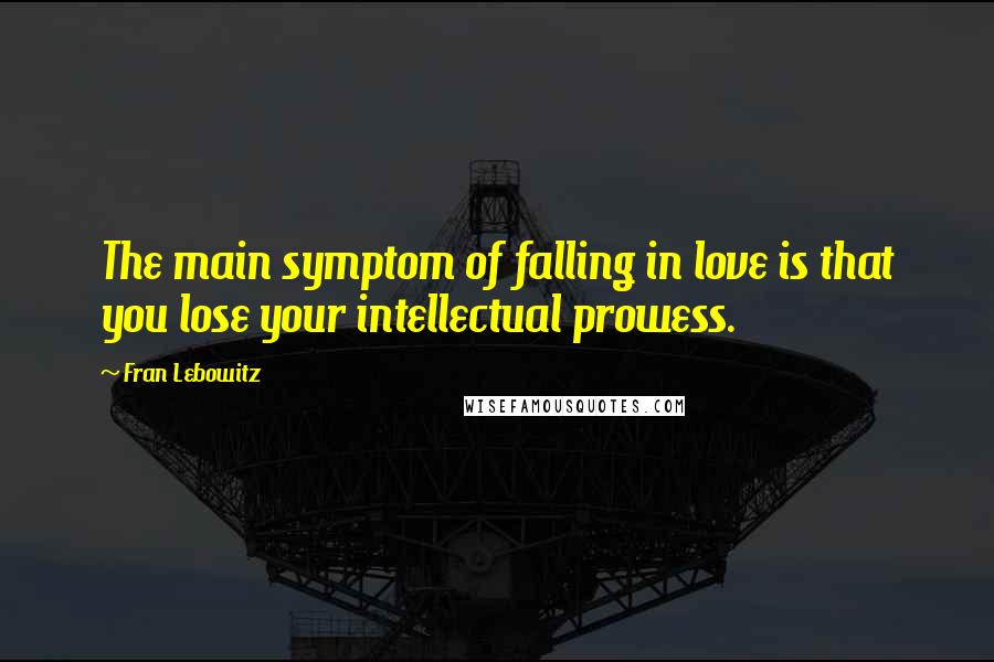 Fran Lebowitz Quotes: The main symptom of falling in love is that you lose your intellectual prowess.