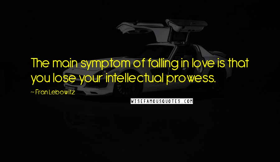 Fran Lebowitz Quotes: The main symptom of falling in love is that you lose your intellectual prowess.