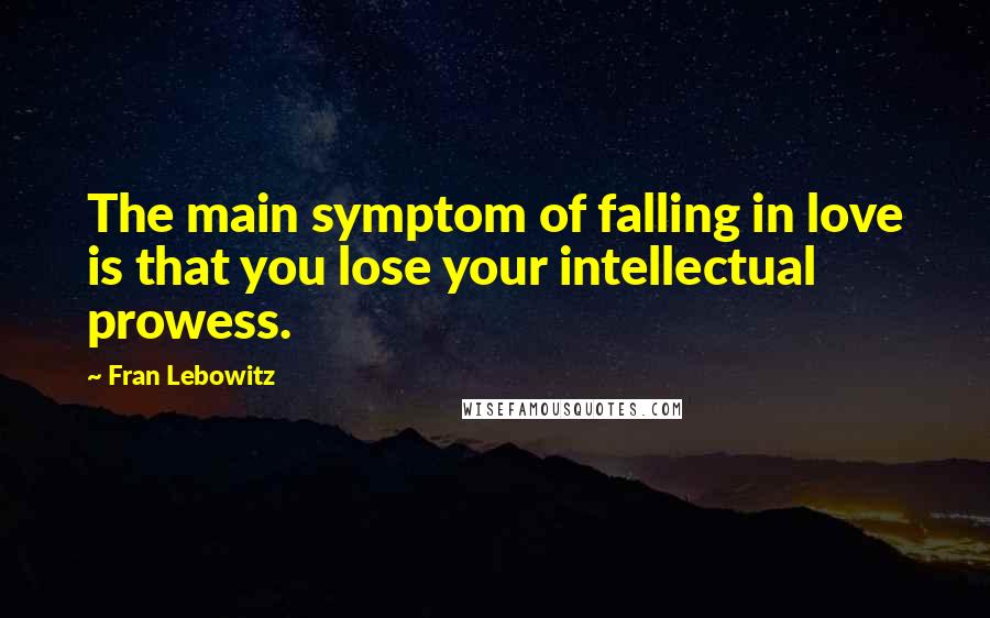 Fran Lebowitz Quotes: The main symptom of falling in love is that you lose your intellectual prowess.