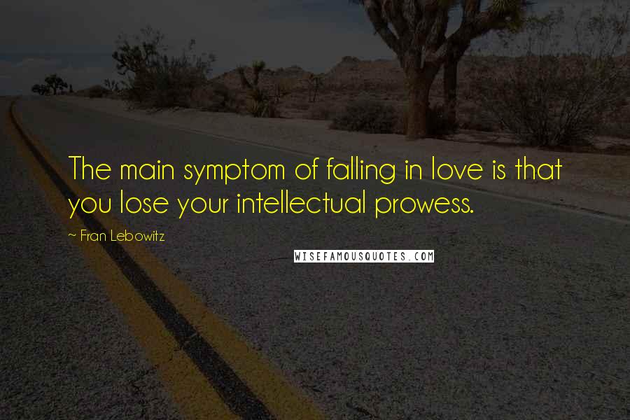 Fran Lebowitz Quotes: The main symptom of falling in love is that you lose your intellectual prowess.