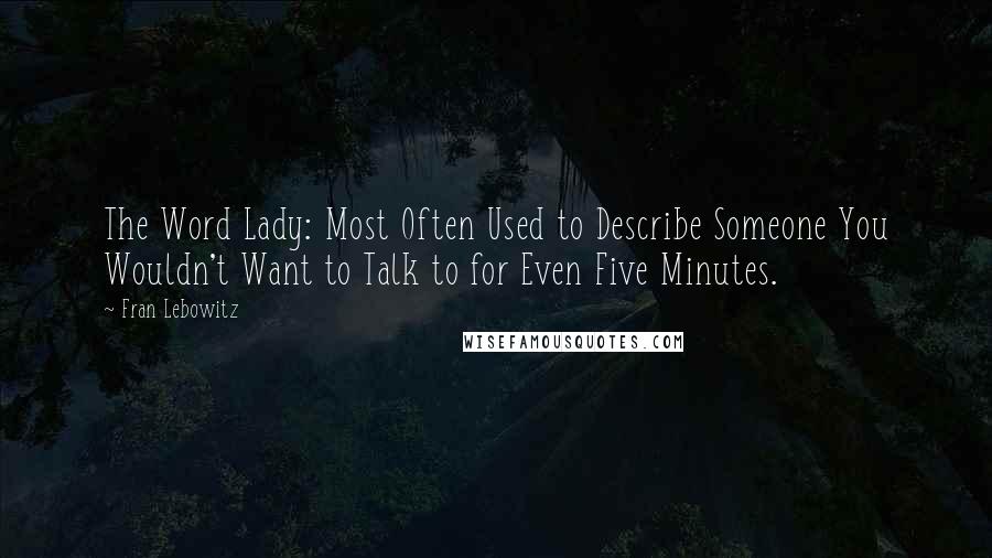 Fran Lebowitz Quotes: The Word Lady: Most Often Used to Describe Someone You Wouldn't Want to Talk to for Even Five Minutes.