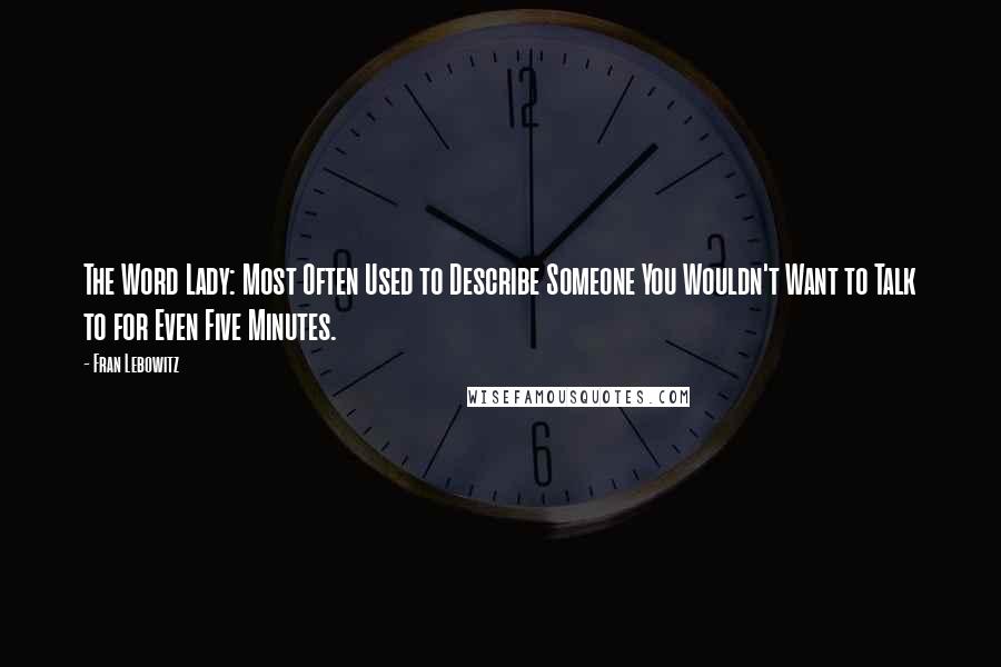 Fran Lebowitz Quotes: The Word Lady: Most Often Used to Describe Someone You Wouldn't Want to Talk to for Even Five Minutes.