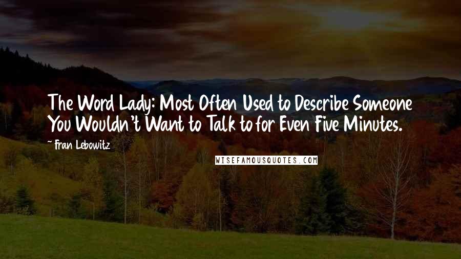 Fran Lebowitz Quotes: The Word Lady: Most Often Used to Describe Someone You Wouldn't Want to Talk to for Even Five Minutes.