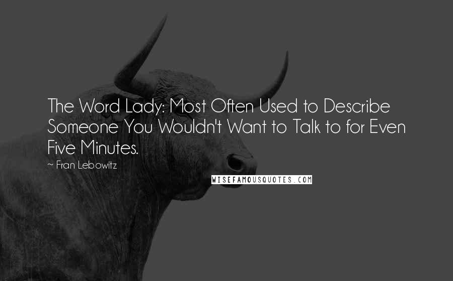 Fran Lebowitz Quotes: The Word Lady: Most Often Used to Describe Someone You Wouldn't Want to Talk to for Even Five Minutes.