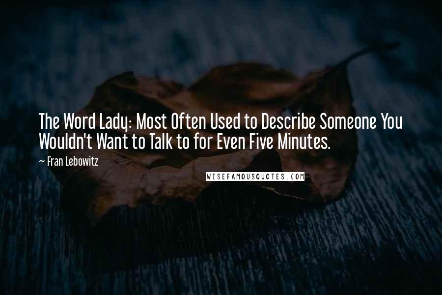 Fran Lebowitz Quotes: The Word Lady: Most Often Used to Describe Someone You Wouldn't Want to Talk to for Even Five Minutes.