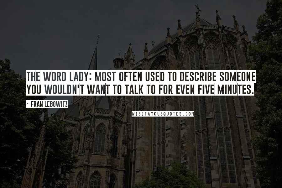 Fran Lebowitz Quotes: The Word Lady: Most Often Used to Describe Someone You Wouldn't Want to Talk to for Even Five Minutes.