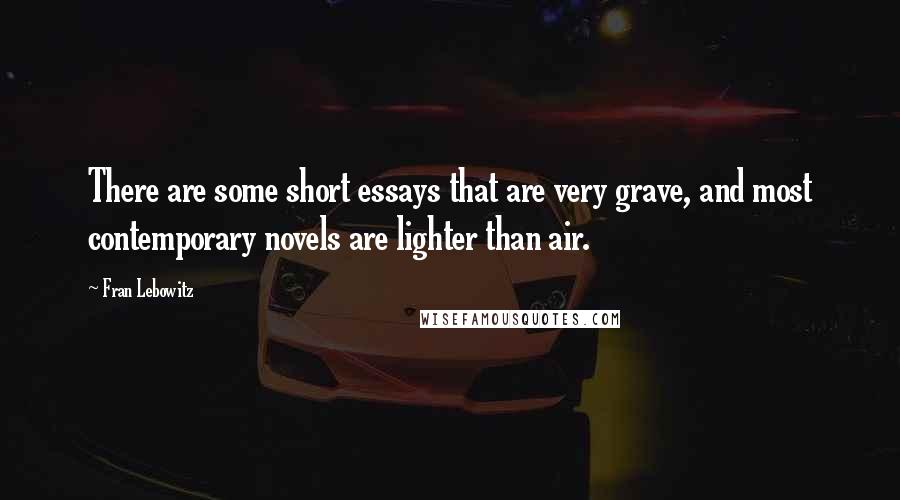 Fran Lebowitz Quotes: There are some short essays that are very grave, and most contemporary novels are lighter than air.