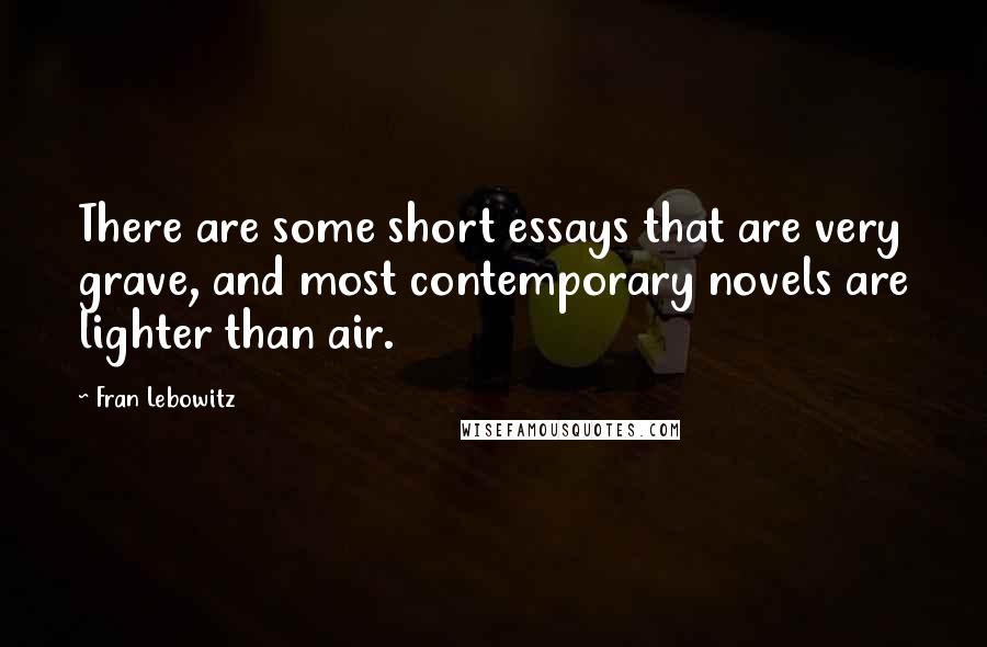 Fran Lebowitz Quotes: There are some short essays that are very grave, and most contemporary novels are lighter than air.