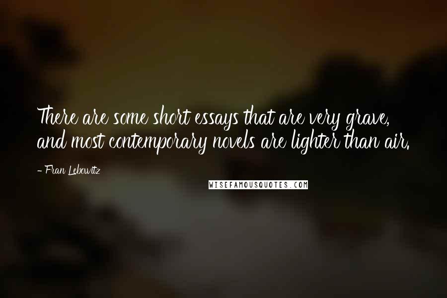 Fran Lebowitz Quotes: There are some short essays that are very grave, and most contemporary novels are lighter than air.