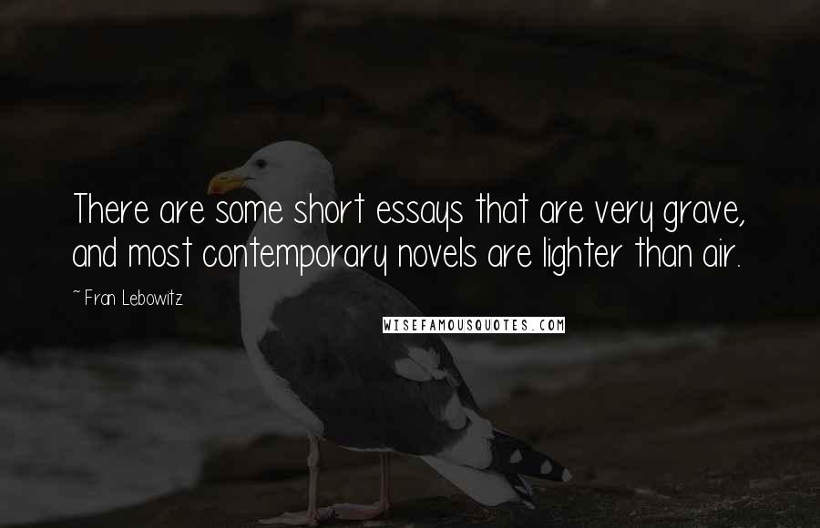 Fran Lebowitz Quotes: There are some short essays that are very grave, and most contemporary novels are lighter than air.