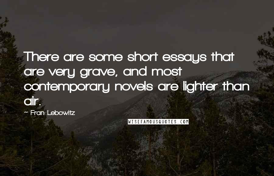 Fran Lebowitz Quotes: There are some short essays that are very grave, and most contemporary novels are lighter than air.
