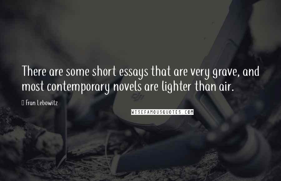 Fran Lebowitz Quotes: There are some short essays that are very grave, and most contemporary novels are lighter than air.