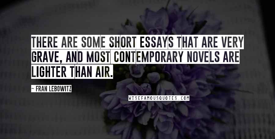 Fran Lebowitz Quotes: There are some short essays that are very grave, and most contemporary novels are lighter than air.