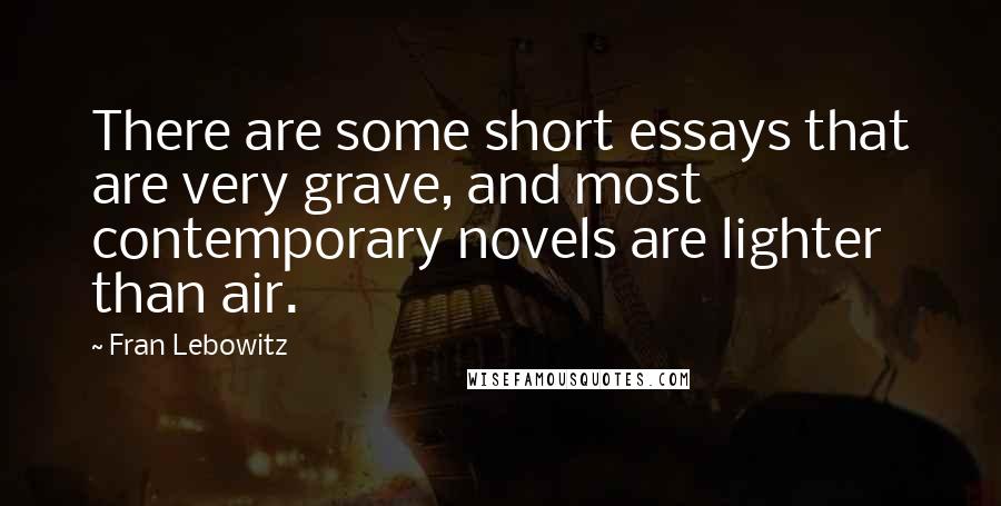 Fran Lebowitz Quotes: There are some short essays that are very grave, and most contemporary novels are lighter than air.