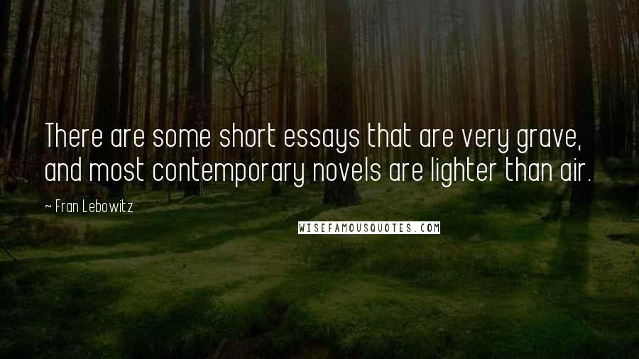 Fran Lebowitz Quotes: There are some short essays that are very grave, and most contemporary novels are lighter than air.