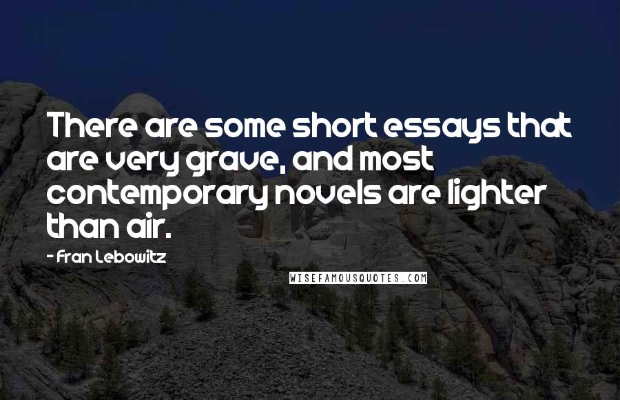 Fran Lebowitz Quotes: There are some short essays that are very grave, and most contemporary novels are lighter than air.