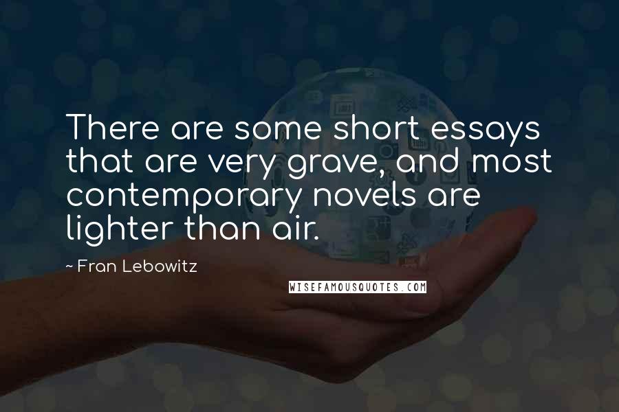 Fran Lebowitz Quotes: There are some short essays that are very grave, and most contemporary novels are lighter than air.