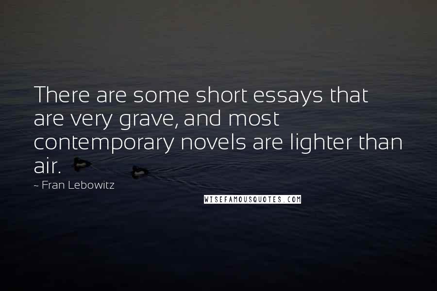 Fran Lebowitz Quotes: There are some short essays that are very grave, and most contemporary novels are lighter than air.