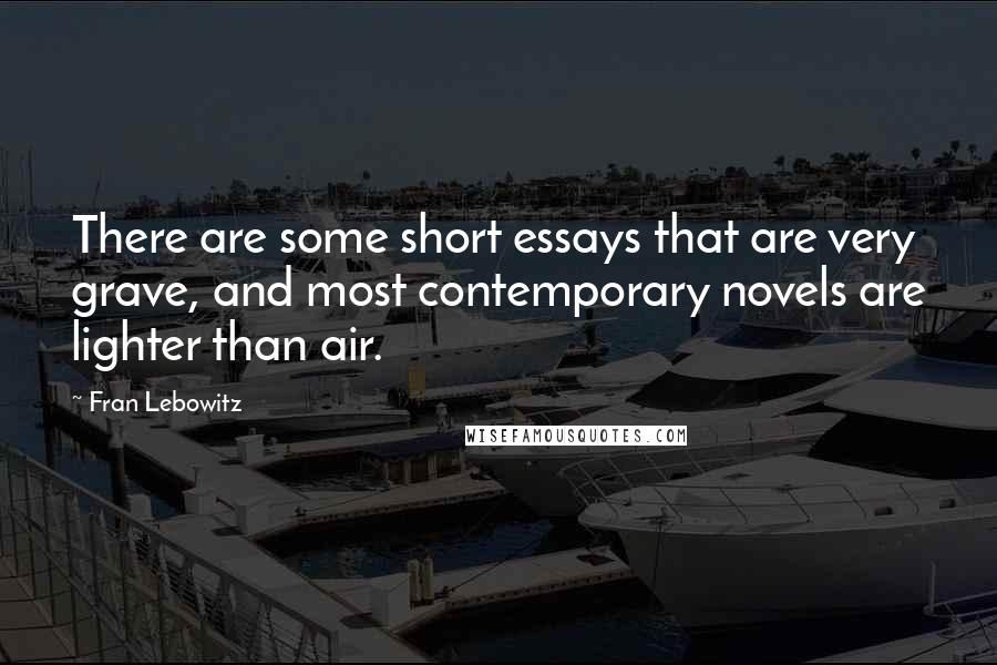 Fran Lebowitz Quotes: There are some short essays that are very grave, and most contemporary novels are lighter than air.