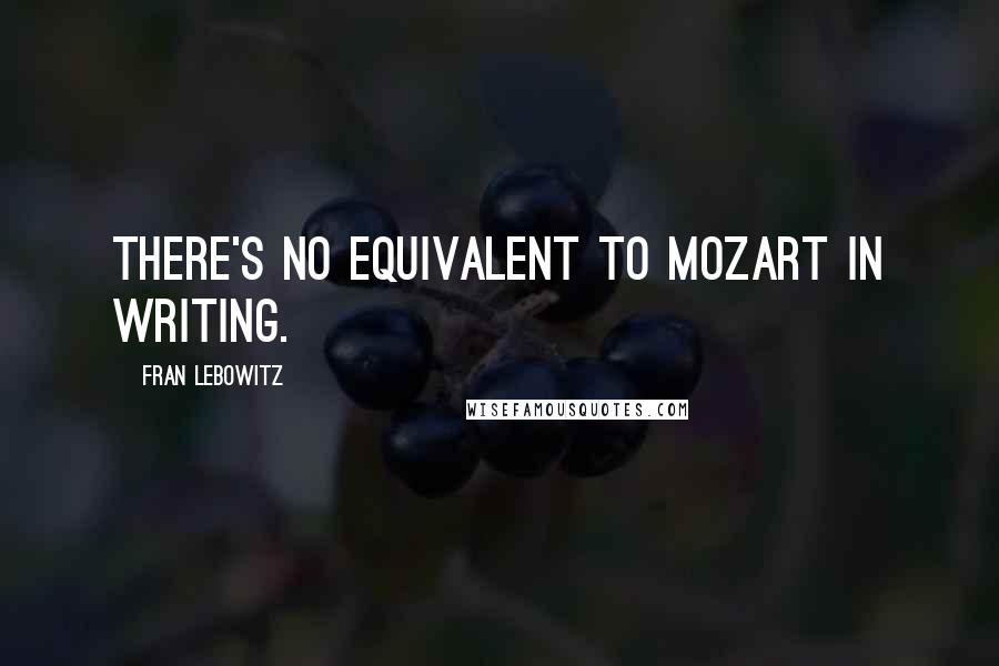 Fran Lebowitz Quotes: There's no equivalent to Mozart in writing.