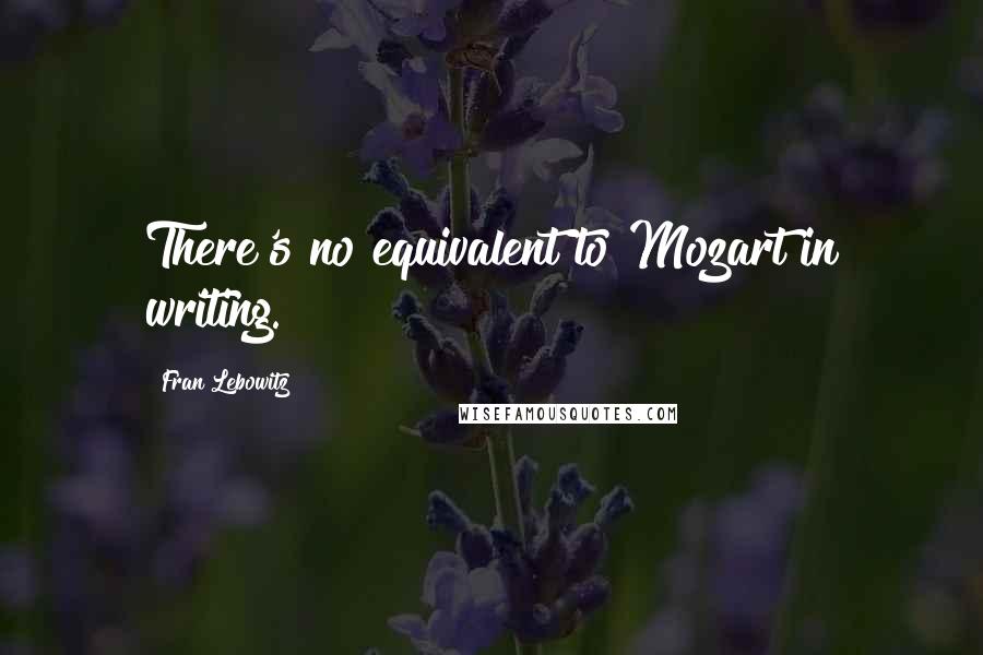 Fran Lebowitz Quotes: There's no equivalent to Mozart in writing.