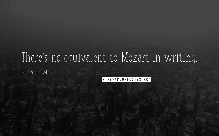 Fran Lebowitz Quotes: There's no equivalent to Mozart in writing.