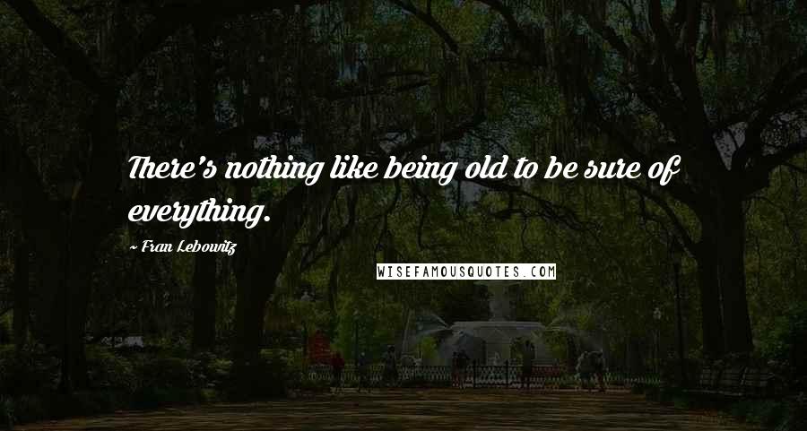 Fran Lebowitz Quotes: There's nothing like being old to be sure of everything.